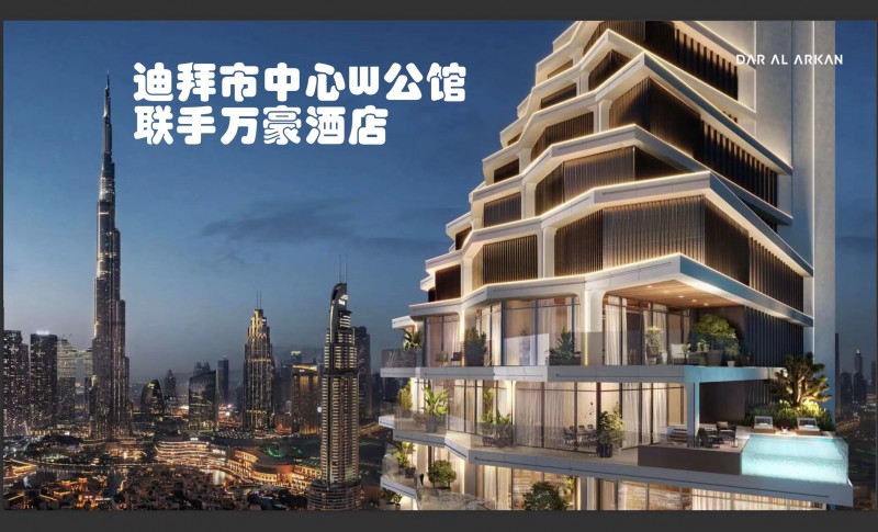 迪拜房产置业：迪拜市中心住宅公寓，W公馆，联合万豪酒店品牌